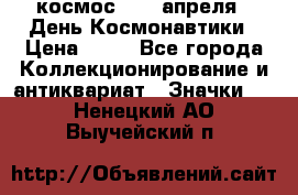 1.1) космос : 12 апреля - День Космонавтики › Цена ­ 49 - Все города Коллекционирование и антиквариат » Значки   . Ненецкий АО,Выучейский п.